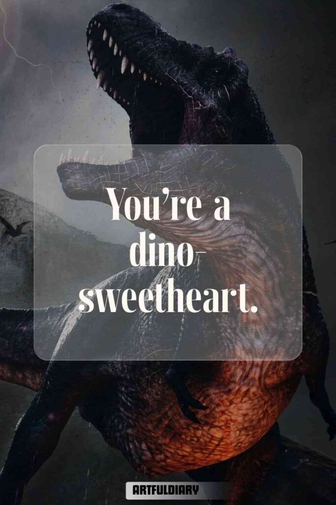 You’re a dino-sweetheart, dinosaur puns