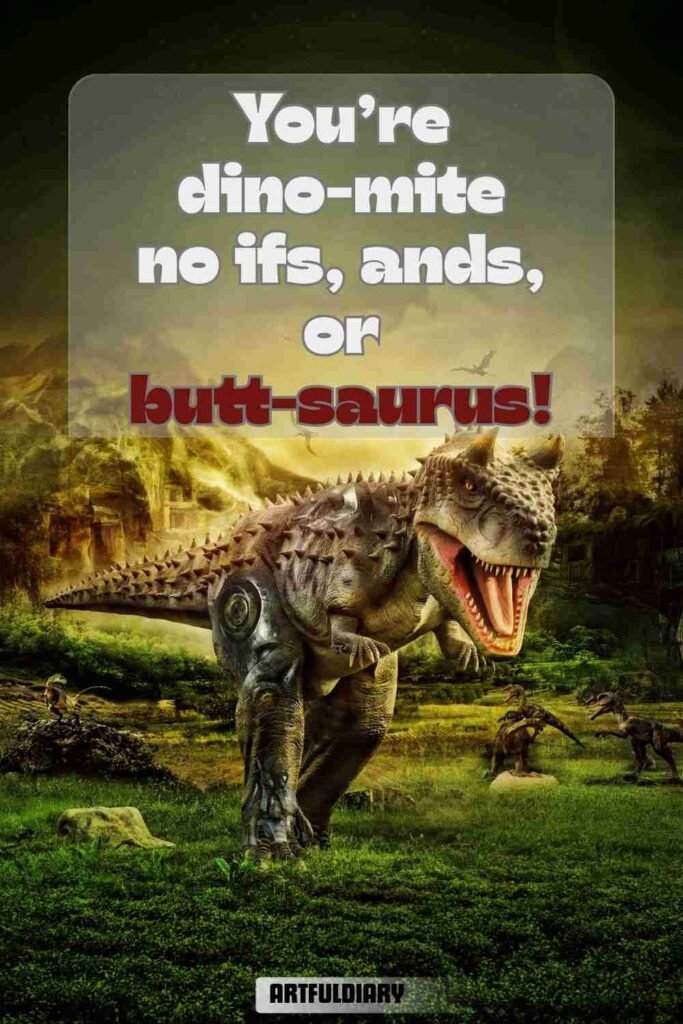 You’re dino-mite no ifs, ands, or butt-saurus! dinosaur puns