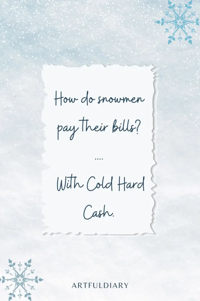 How do snowmen pay their bills_ .... With Cold Hard Cash, snow puns