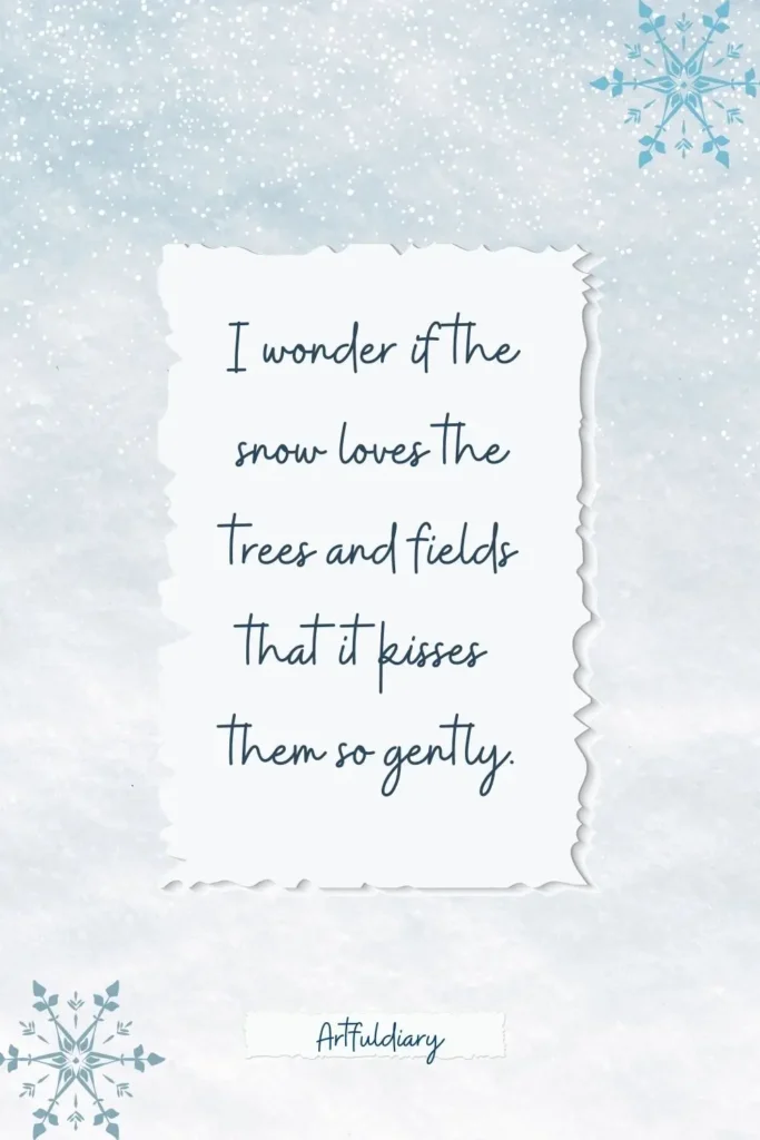 I wonder if the snow loves the trees and fields that it kisses them so gently. quotes