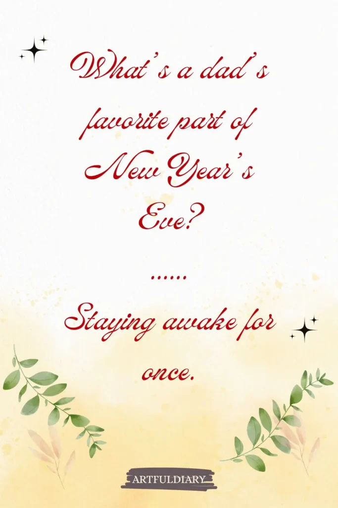 What’s a dad’s favorite part of New Year’s Eve? ...... Staying awake for once, new year puns