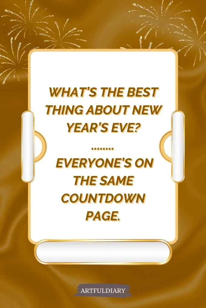 What’s the best thing about New Year’s Eve? ........ Everyone’s on the same countdown page, new year puns