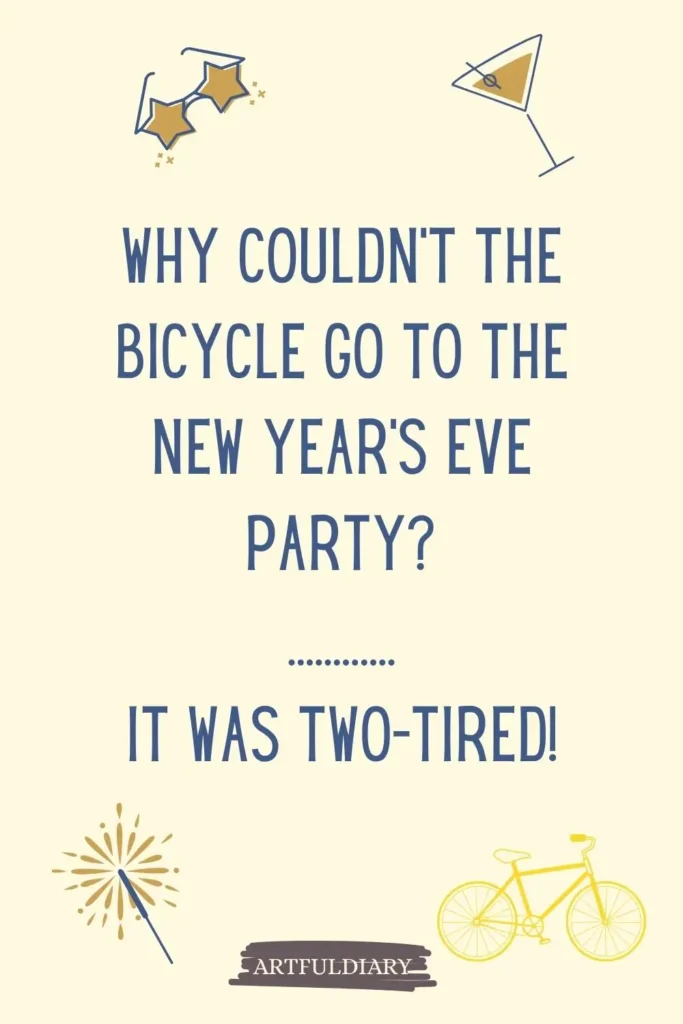 Why couldn’t the bicycle go to the New Year’s Eve party? ............ It was two-tired, new year puns