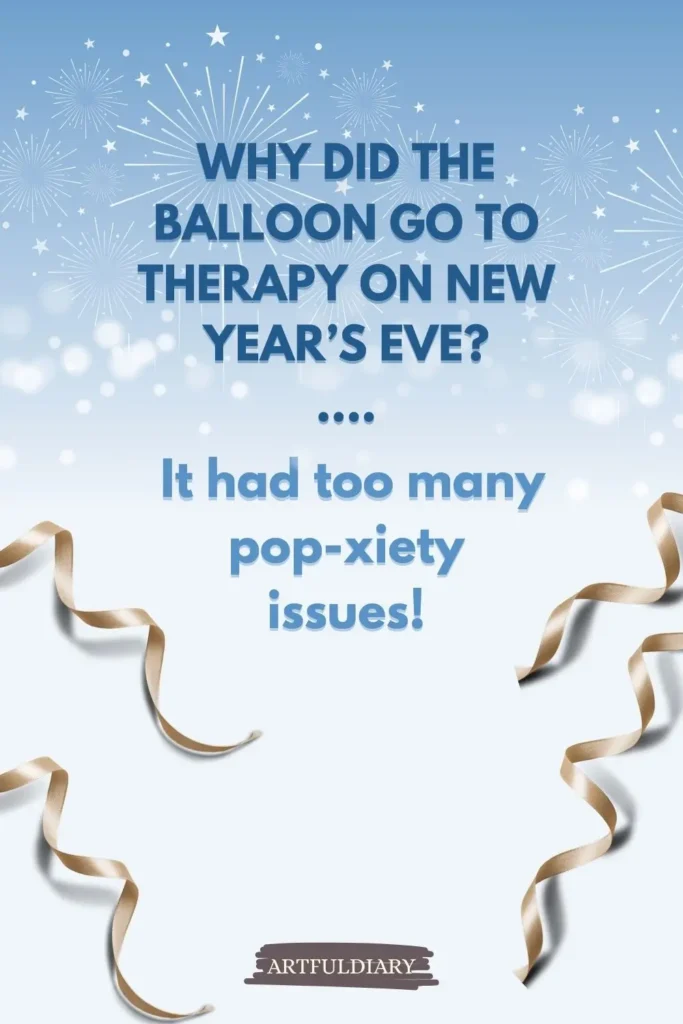 Why did the balloon go to therapy on New Year’s Eve? ....It had too many pop-xiety issues! new year puns