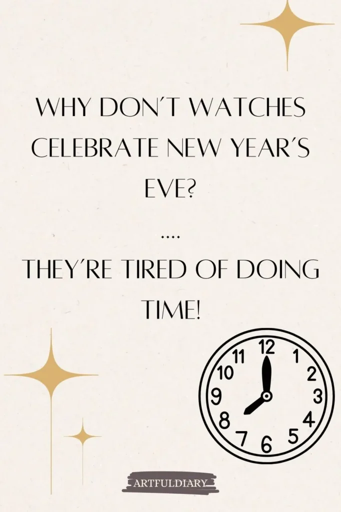 Why don’t watches celebrate New Year’s Eve_ .... They’re tired of doing time, new year puns