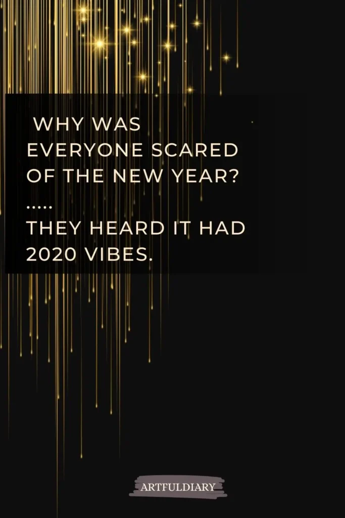 Why was everyone scared of the New Year? ..... They heard it had 2020 vibes, new year puns