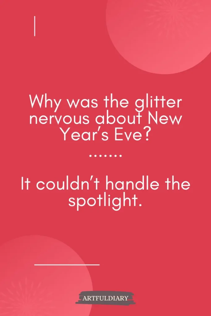 Why was the glitter nervous about New Year’s Eve? It couldn’t handle the spotlight, new year puns