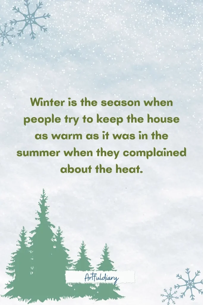 Winter is the season when people try to keep the house as warm as it was in the summer when they complained about the heat. quotes