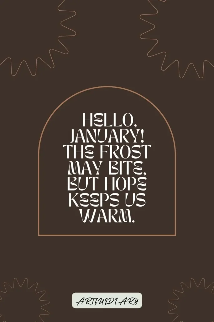 Hello, January! The frost may bite, but hope keeps us warm. quotes
