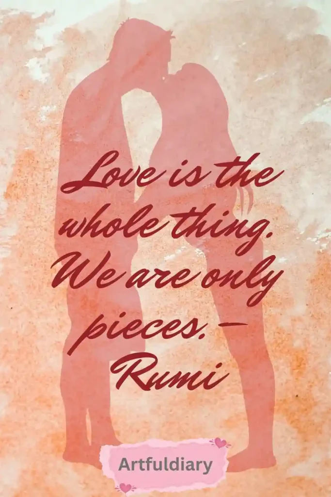Love is the whole thing. We are only pieces. – Rumi quotes