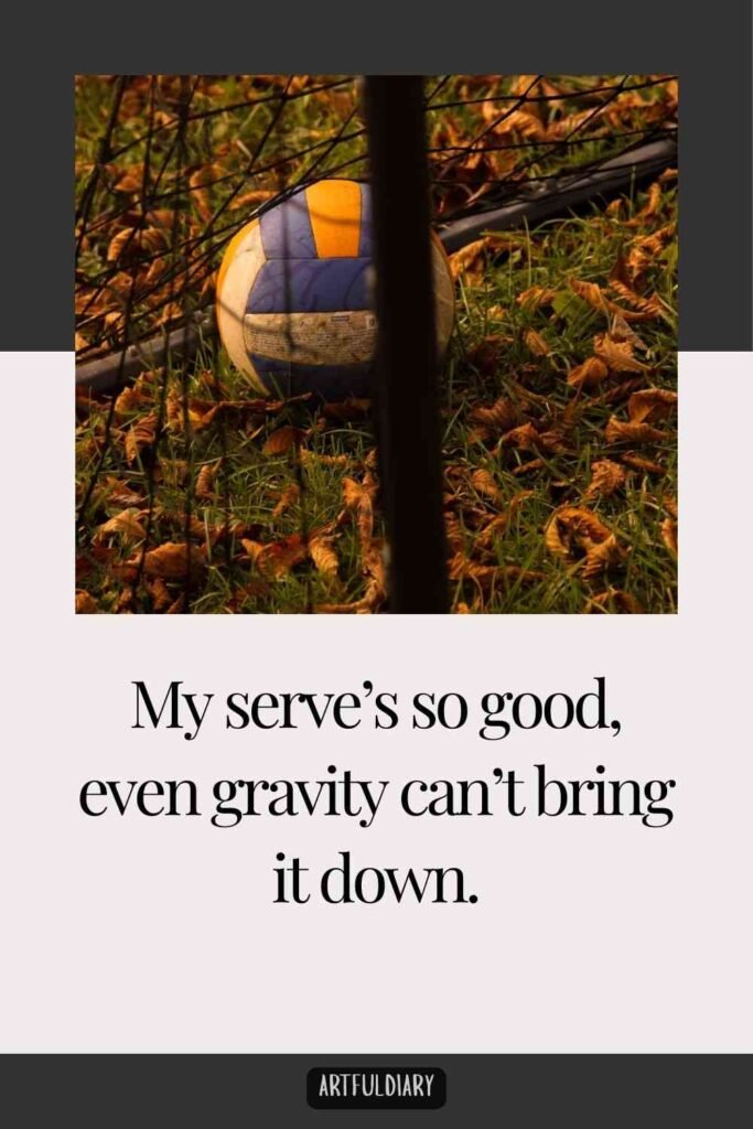 My serve’s so good, even gravity can’t bring it down, Volleyball Puns