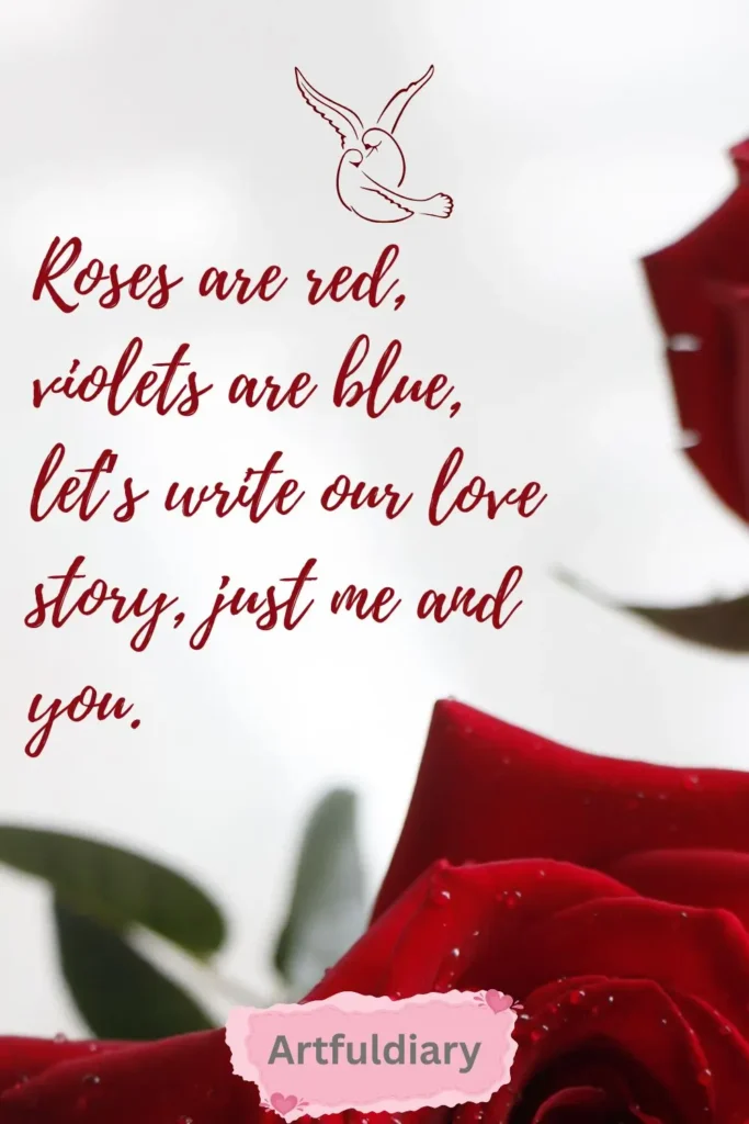 Roses are red, violets are blue, let’s write our love story, just me and you. quotes