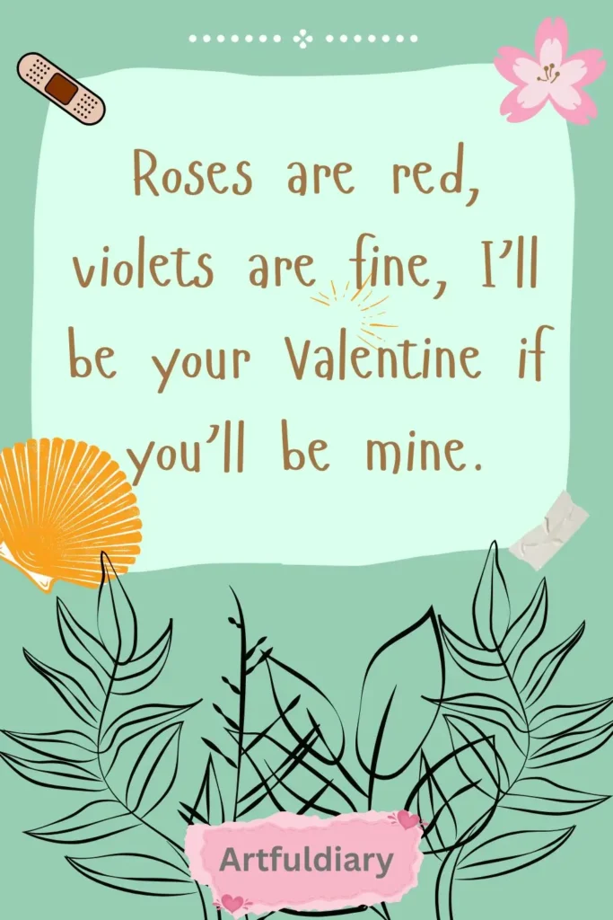 Roses are red, violets are fine, I’ll be your Valentine if you’ll be mine. quotes