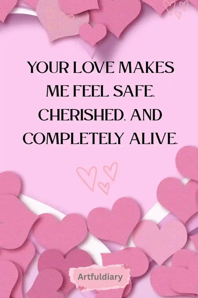 Your love makes me feel safe, cherished, and completely alive. quotes