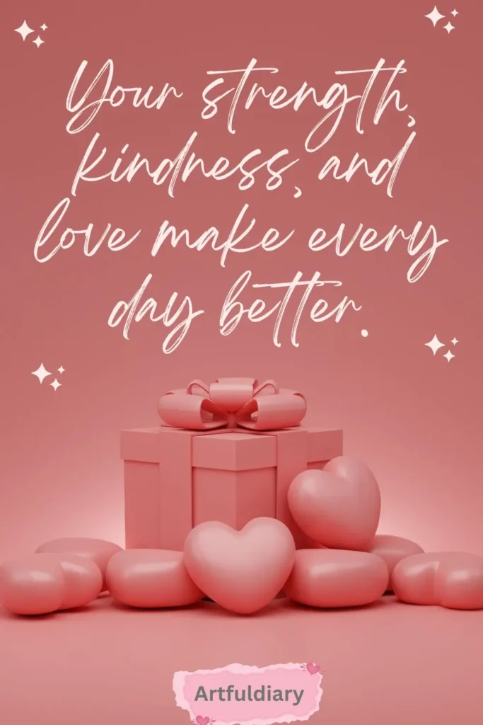 Your strength, kindness, and love make every day better. quotes