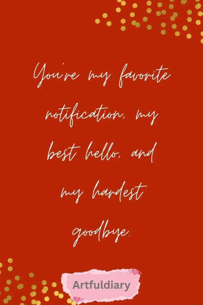 You’re my favorite notification, my best hello, and my hardest goodbye. quotes