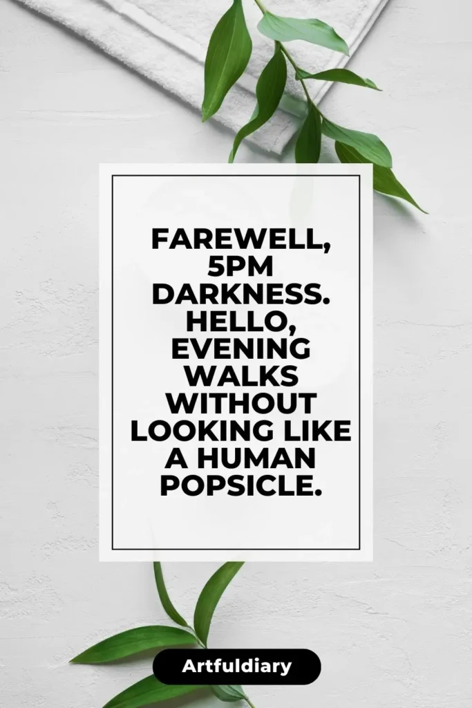 Farewell, 5pm darkness. Hello, evening walks without looking like a human popsicle. quotes