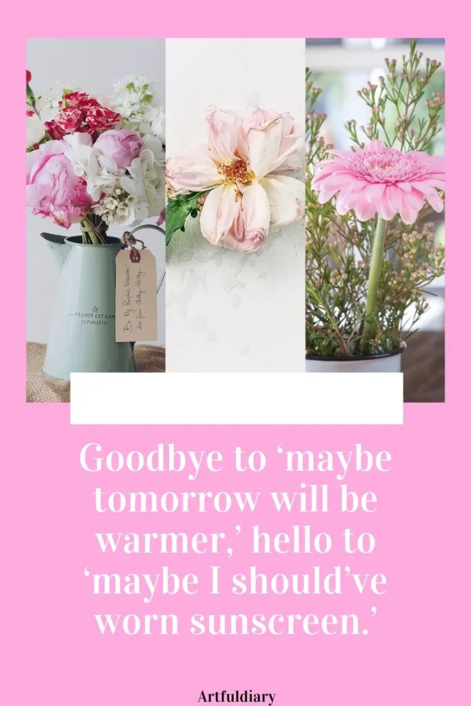 Goodbye to ‘maybe tomorrow will be warmer,’ hello to ‘maybe I should’ve worn sunscreen.’ quotes