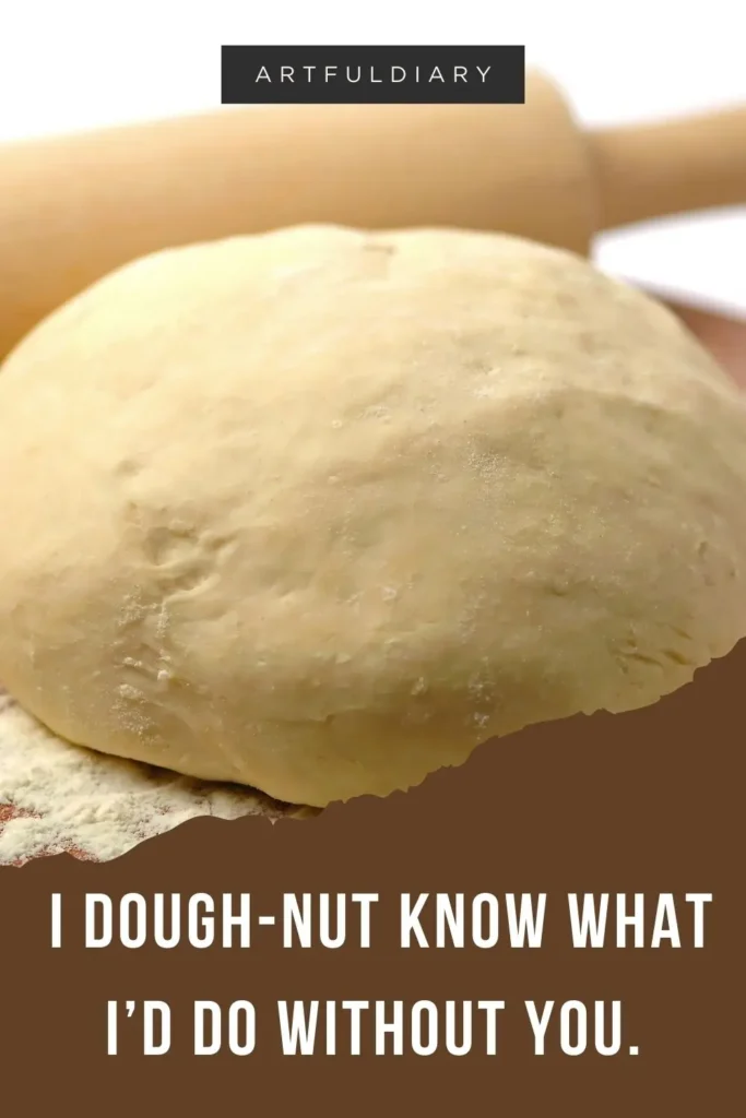 I dough-nut know what I’d do without you. Baking pun