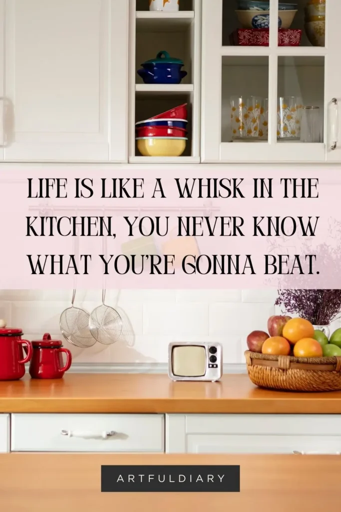 Life is like a whisk in the kitchen, you never know what you’re gonna beat. Baking pun