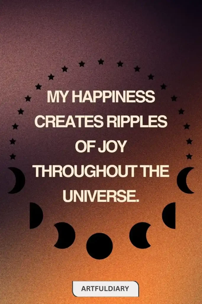 My happiness creates ripples of joy throughout the universe. quotes