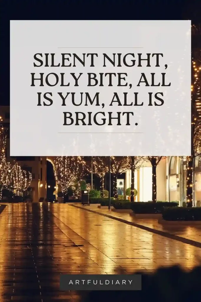 Silent night, holy bite, all is yum, all is bright. Baking pun