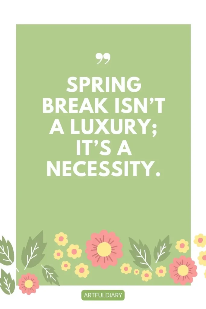 Spring break isn’t a luxury; it’s a necessity. quotes