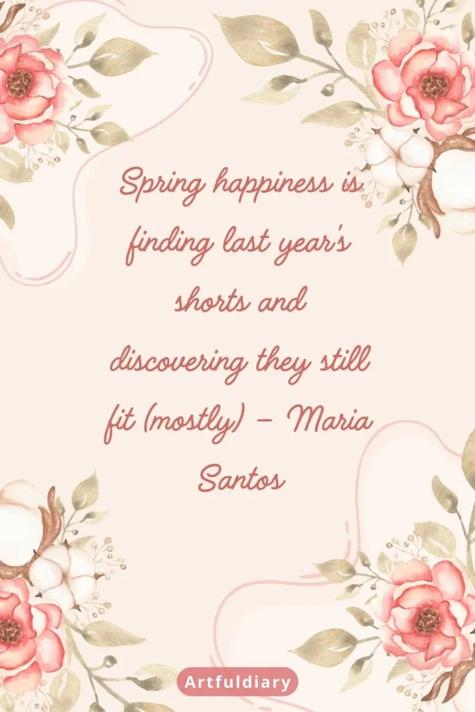 Spring happiness is finding last year’s shorts and discovering they still fit (mostly) – Maria Santos quotes