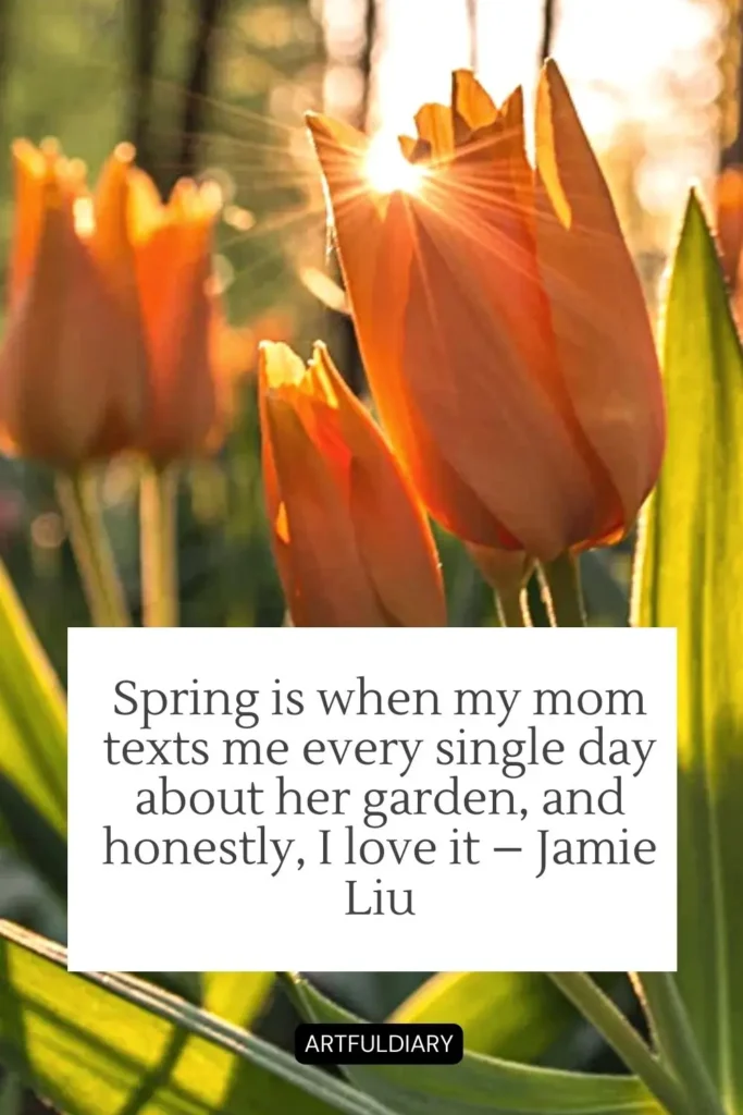 Spring is when my mom texts me every single day about her garden, and honestly, I love it – Jamie Liu quotes