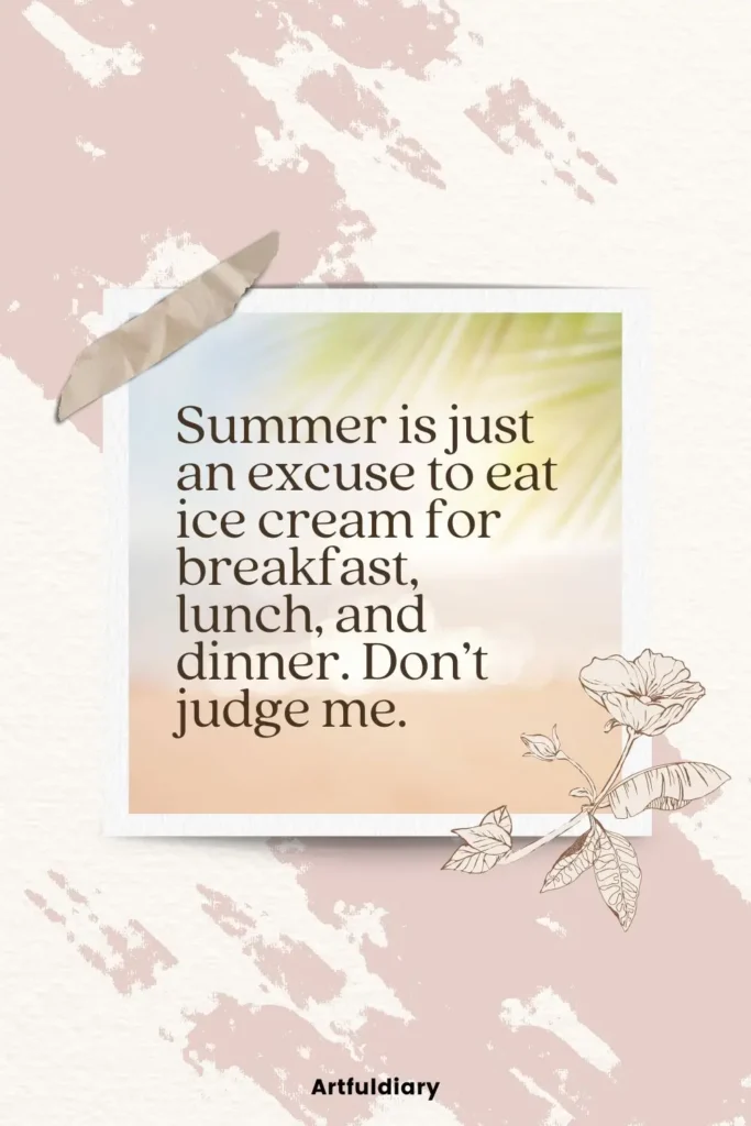 Summer is just an excuse to eat ice cream for breakfast, lunch, and dinner. Don’t judge me. quotes