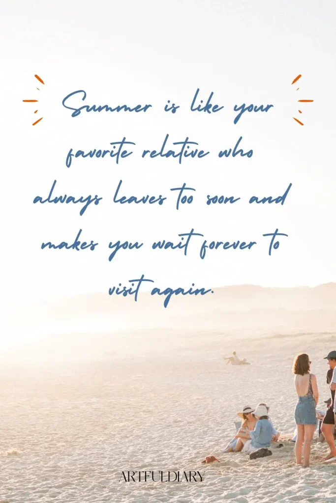 Summer is like your favorite relative who always leaves too soon and makes you wait forever to visit again. quotes