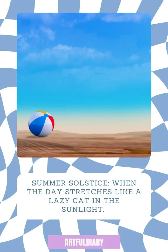 Summer solstice_ when the day stretches like a lazy cat in the sunlight.  quotes