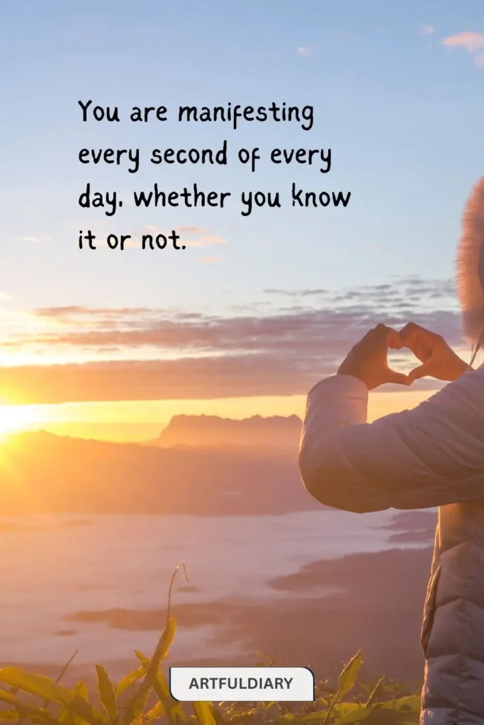 You are manifesting every second of every day, whether you know it or not. quotes