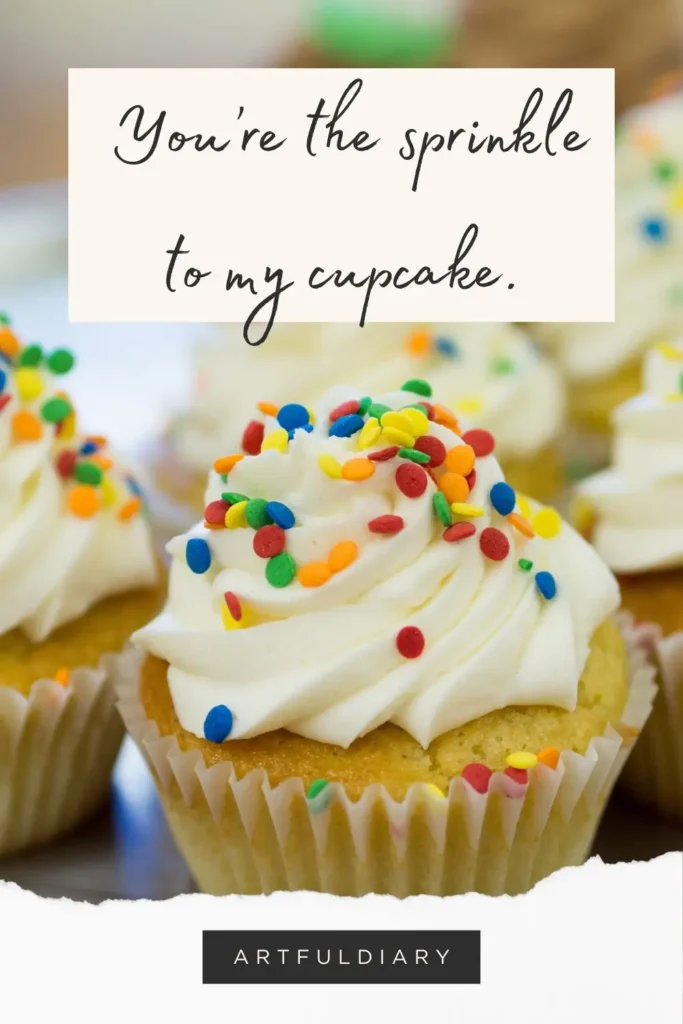 You’re the sprinkle to my cupcake. Baking pun