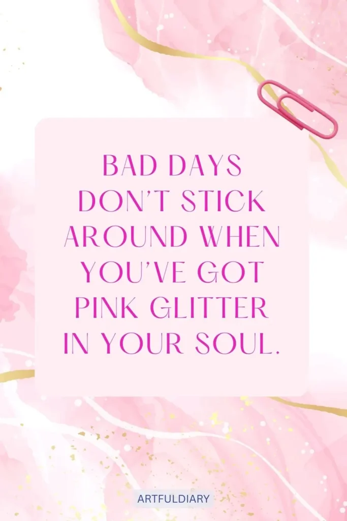 Bad days don’t stick around when you’ve got pink glitter in your soul, quotes