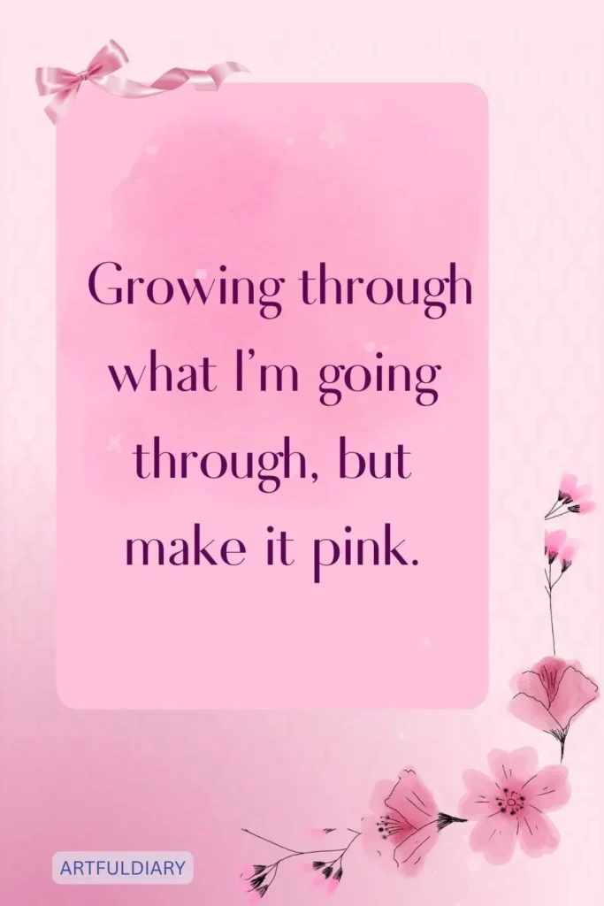 Growing through what I’m going through, but make it pink, quotes