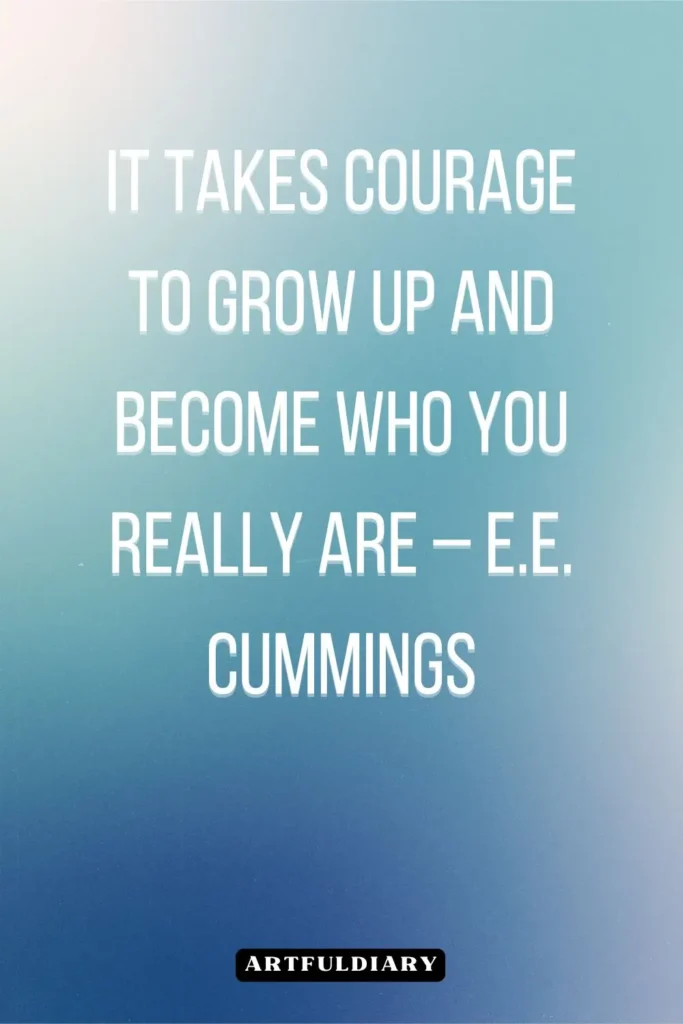 It takes courage to grow up and become who you really are – E.E. Cummings, quotes