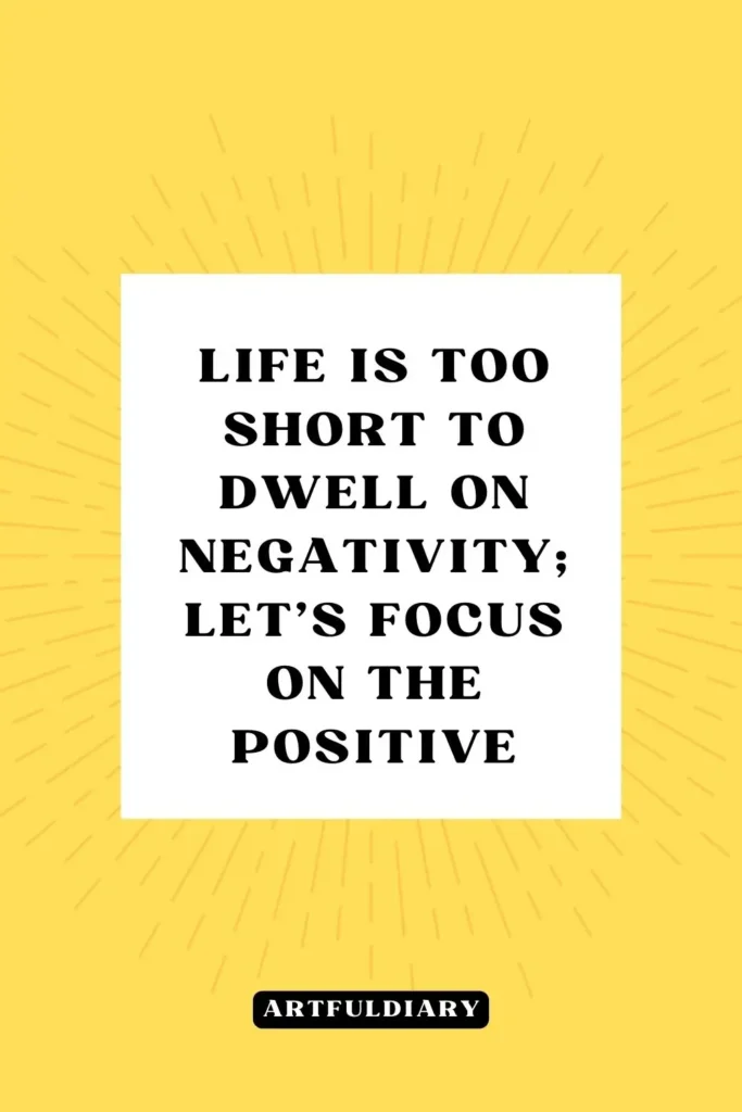 Life is too short to dwell on negativity, lets focus on the positive, quotes
