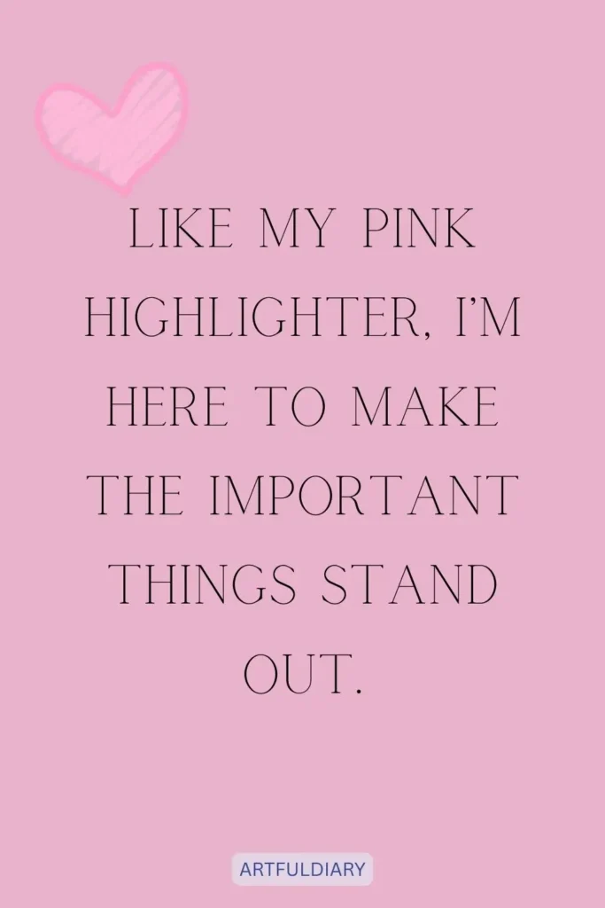 Like my pink highlighter, I’m here to make the important things stand out, quotes