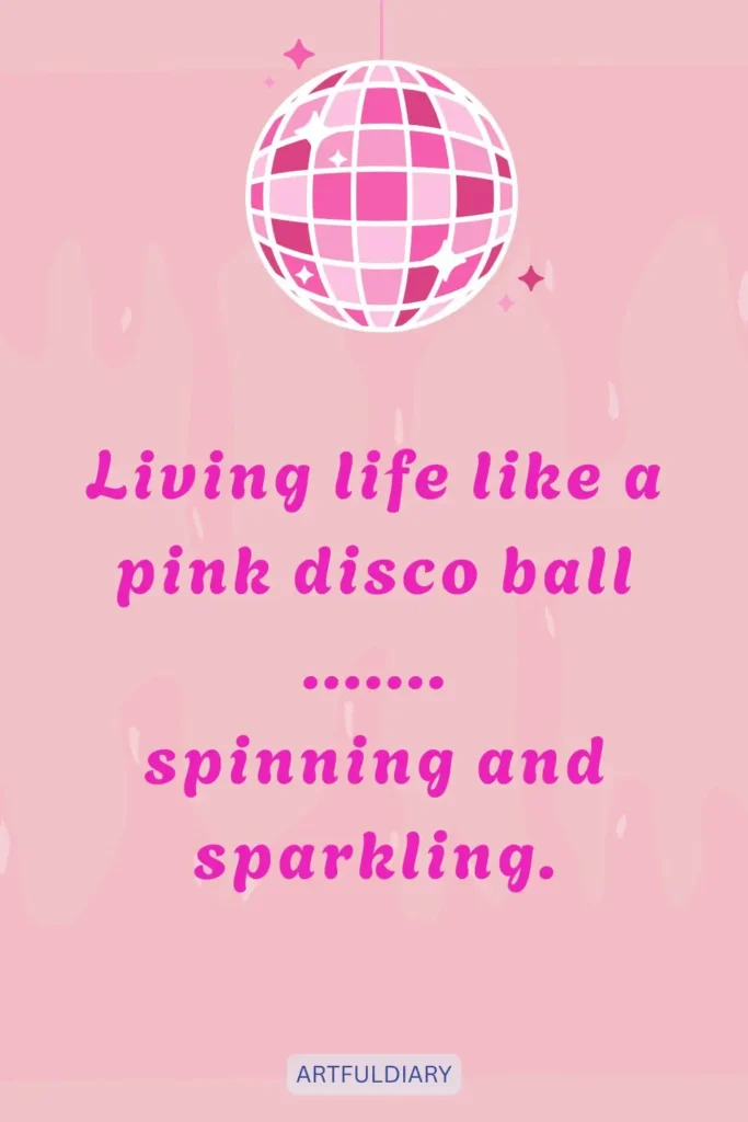 Living life like a pink disco ball ....... spinning and sparkling, quotes