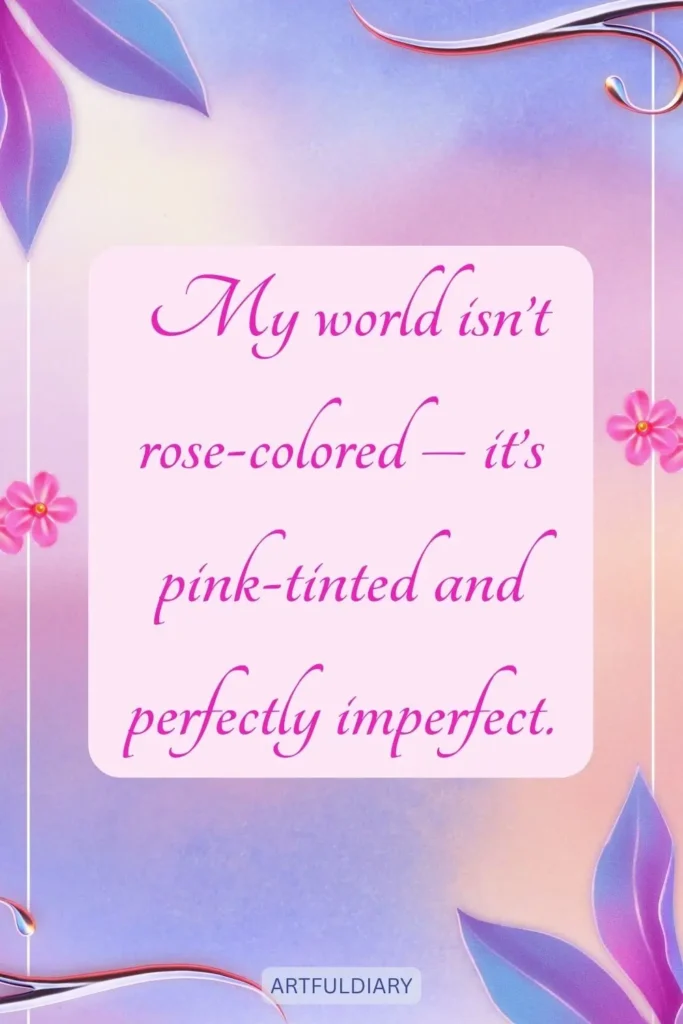My world isn’t rose-colored – it’s pink-tinted and perfectly imperfect, quotes