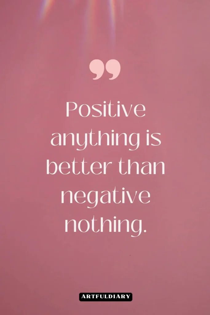 Positive anything is better than negative nothing, quotes