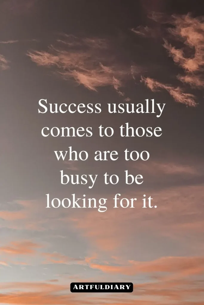 Success usually comes to those who are too busy to be looking for it, quotes