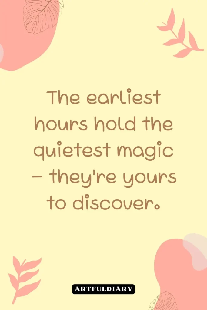 The earliest hours hold the quietest magic – they’re yours to discover, quotes