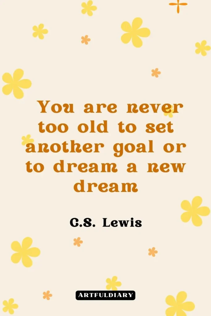 You are never too old to set another goal or to dream a new dream C.S. Lewis, quotes