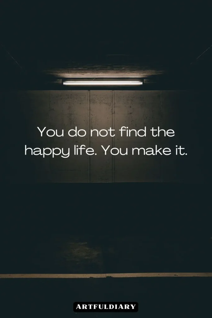 You do not find the happy life. You make it, quotes.