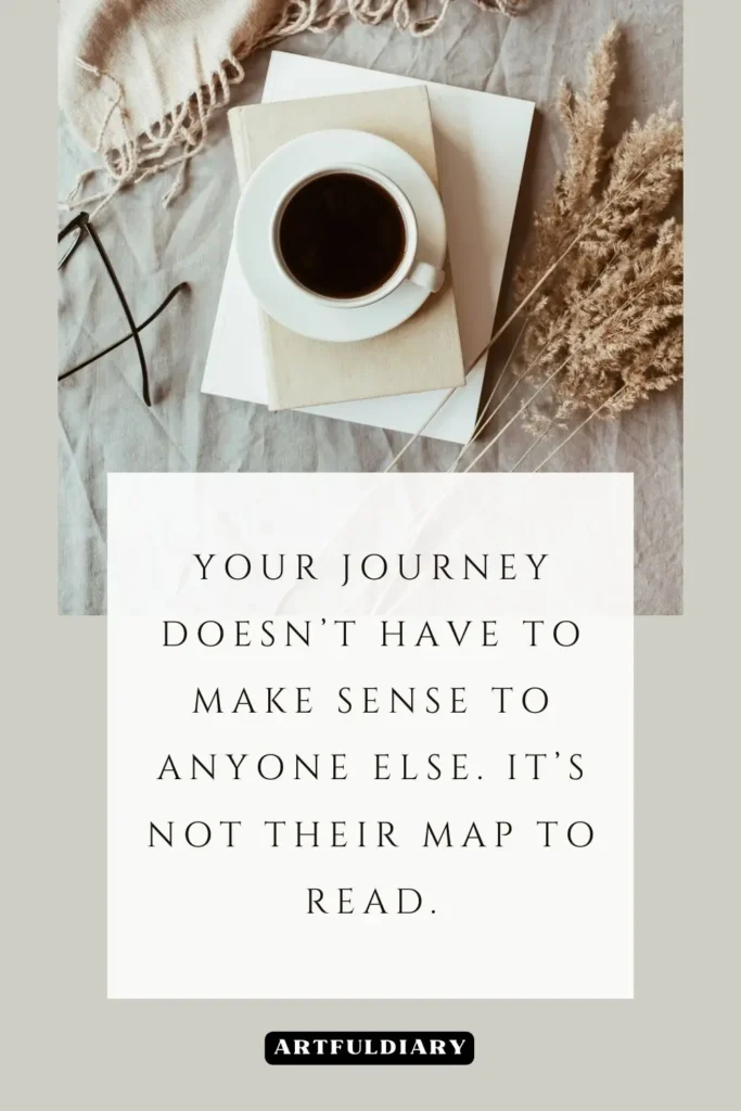 Your journey doesn’t have to make sense to anyone else. It’s not their map to read, quotes
