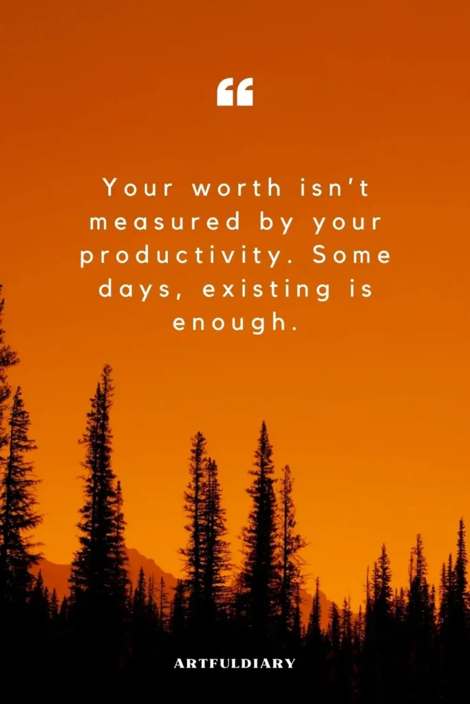 Your worth isn’t measured by your productivity. Some days, existing is enough, quotes