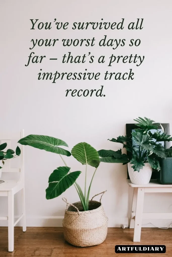 You’ve survived all your worst days so far – that’s a pretty impressive track record, quotes