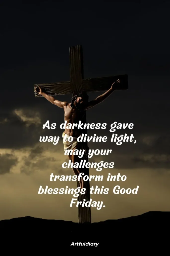 As darkness gave way to divine light, may your challenges transform into blessings this Good Friday. quotes